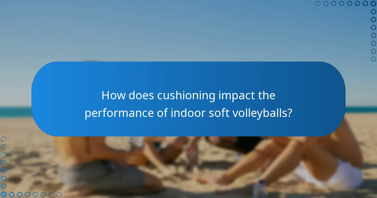 How does cushioning impact the performance of indoor soft volleyballs?