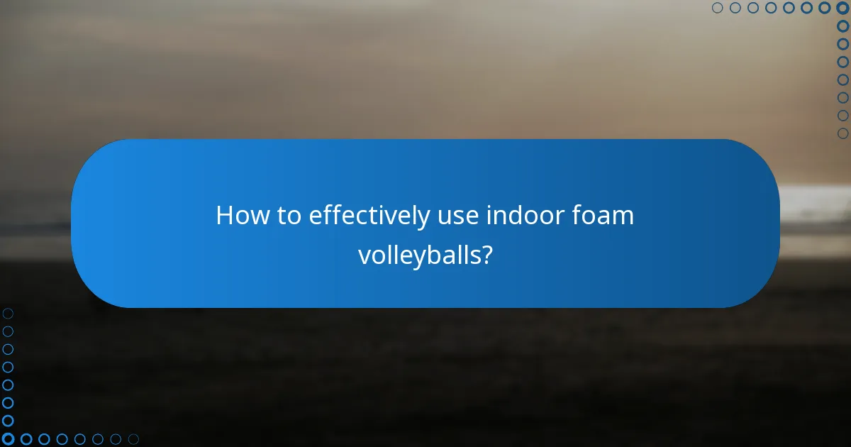 How to effectively use indoor foam volleyballs?