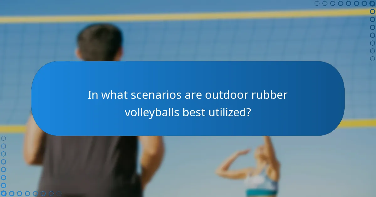 In what scenarios are outdoor rubber volleyballs best utilized?
