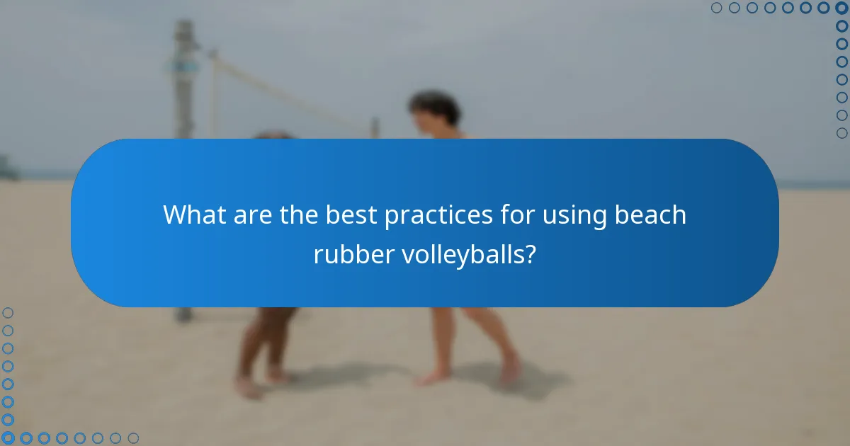 What are the best practices for using beach rubber volleyballs?