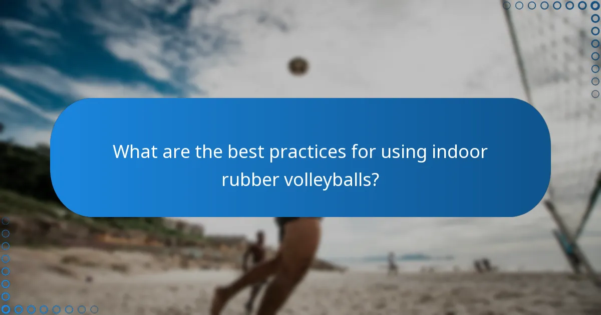What are the best practices for using indoor rubber volleyballs?