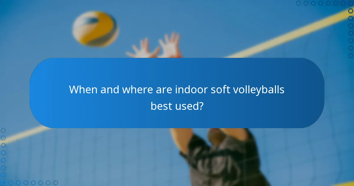 When and where are indoor soft volleyballs best used?