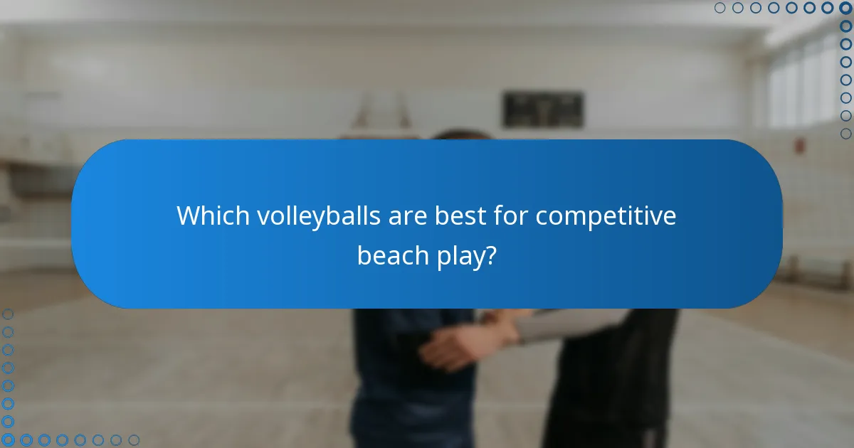 Which volleyballs are best for competitive beach play?